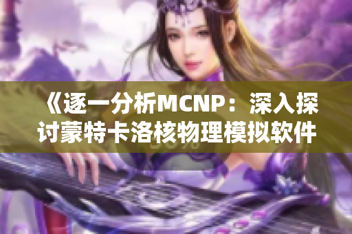 《逐一分析MCNP：深入探讨蒙特卡洛核物理模拟软件》