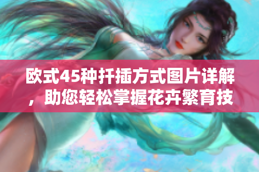 欧式45种扦插方式图片详解，助您轻松掌握花卉繁育技巧