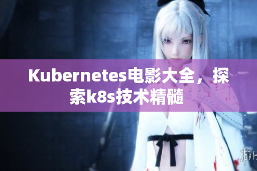 Kubernetes电影大全，探索k8s技术精髓 