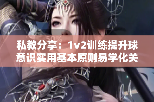 私教分享：1v2训练提升球意识实用基本原则易学化关键技巧