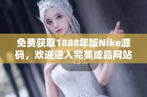 免费获取1888年版Nike源码，欢迎进入完美成品网站