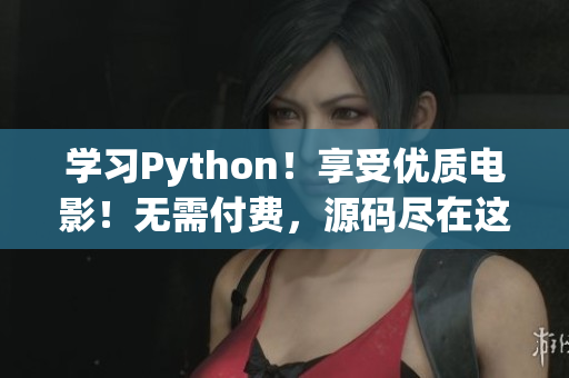 学习Python！享受优质电影！无需付费，源码尽在这！