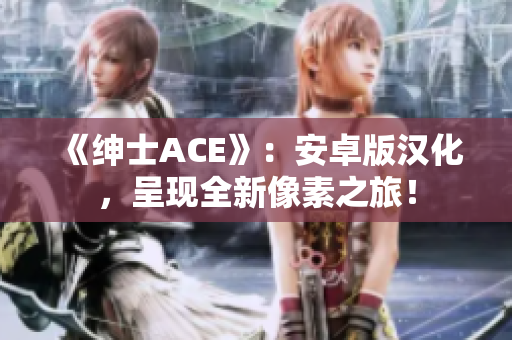 《绅士ACE》：安卓版汉化，呈现全新像素之旅！