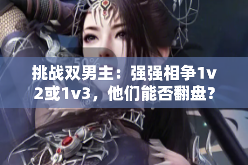 挑战双男主：强强相争1v2或1v3，他们能否翻盘？