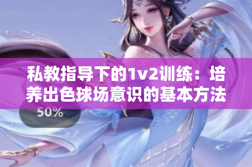 私教指导下的1v2训练：培养出色球场意识的基本方法