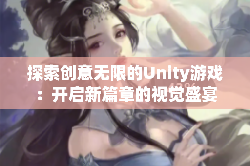 探索创意无限的Unity游戏：开启新篇章的视觉盛宴