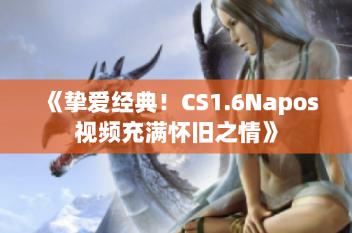 《挚爱经典！CS1.6Napos视频充满怀旧之情》