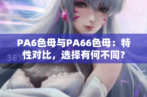 PA6色母与PA66色母：特性对比，选择有何不同？