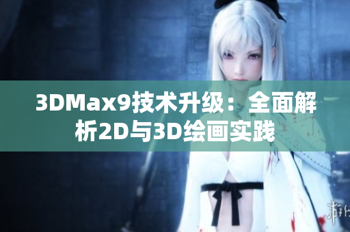 3DMax9技术升级：全面解析2D与3D绘画实践