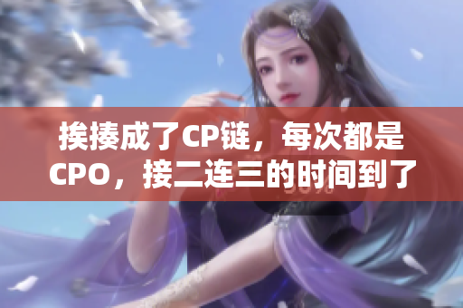 挨揍成了CP链，每次都是CPO，接二连三的时间到了