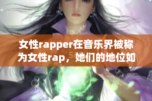 女性rapper在音乐界被称为女性rap，她们的地位如何？(1)