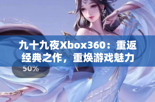 九十九夜Xbox360：重返经典之作，重焕游戏魅力