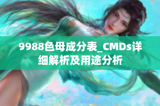 9988色母成分表_CMDs详细解析及用途分析