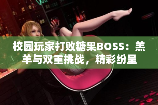 校园玩家打败糖果BOSS：羔羊与双重挑战，精彩纷呈