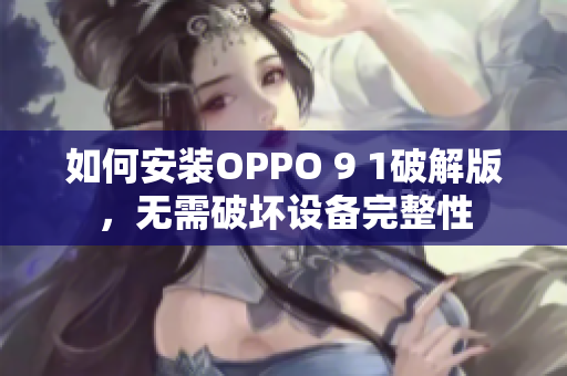 如何安装OPPO 9 1破解版，无需破坏设备完整性