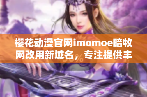 樱花动漫官网imomoe暗牧网改用新域名，专注提供丰富动漫资源