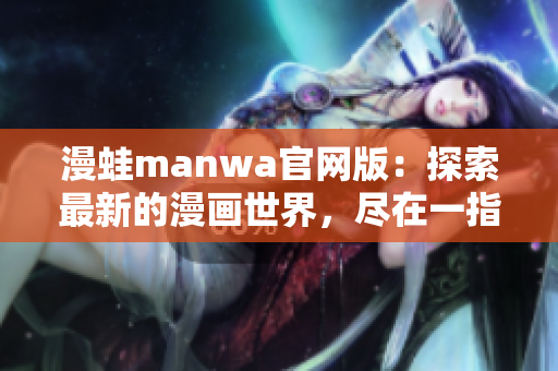 漫蛙manwa官网版：探索最新的漫画世界，尽在一指之间