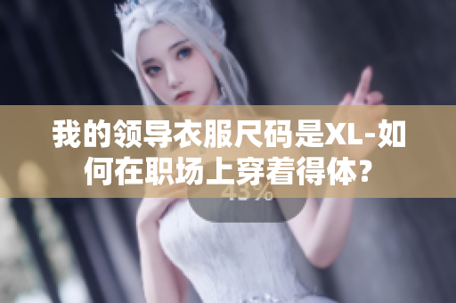 我的领导衣服尺码是XL-如何在职场上穿着得体？