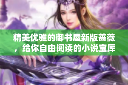 精美优雅的御书屋新版蔷薇，给你自由阅读的小说宝库