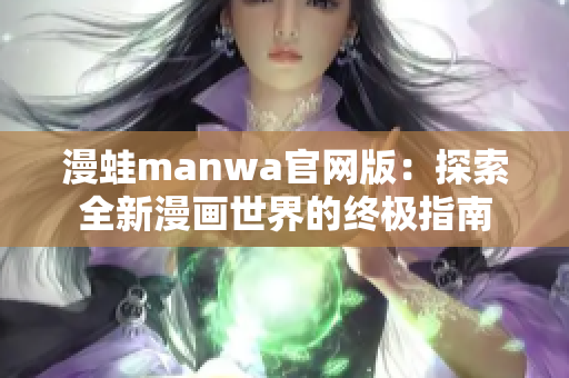 漫蛙manwa官网版：探索全新漫画世界的终极指南