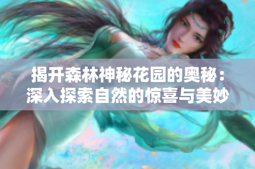 揭开森林神秘花园的奥秘：深入探索自然的惊喜与美妙的发现