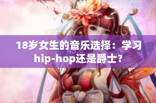 18岁女生的音乐选择：学习hip-hop还是爵士？