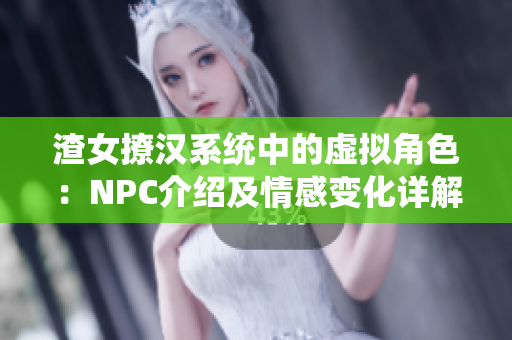 渣女撩汉系统中的虚拟角色：NPC介绍及情感变化详解