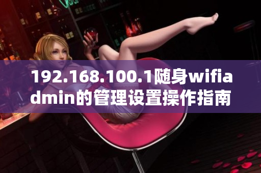 192.168.100.1随身wifiadmin的管理设置操作指南