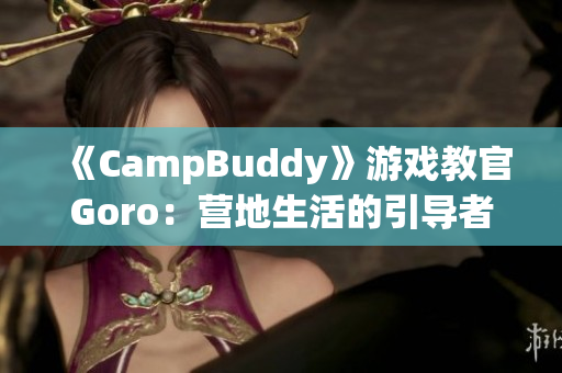 《CampBuddy》游戏教官Goro：营地生活的引导者