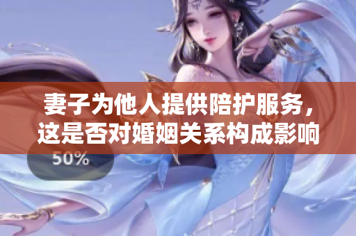 妻子为他人提供陪护服务，这是否对婚姻关系构成影响？