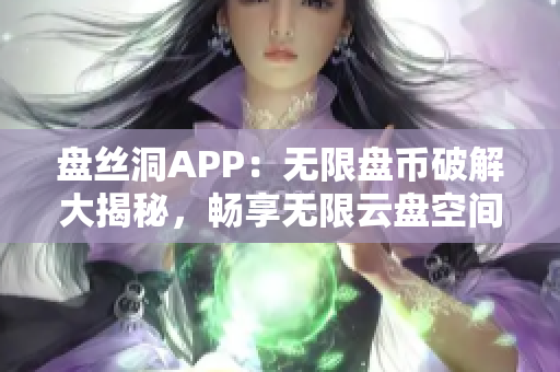 盘丝洞APP：无限盘币破解大揭秘，畅享无限云盘空间