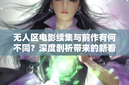 无人区电影续集与前作有何不同？深度剖析带来的新看点