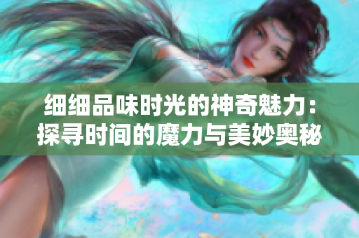 细细品味时光的神奇魅力：探寻时间的魔力与美妙奥秘