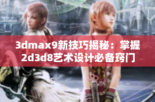 3dmax9新技巧揭秘：掌握2d3d8艺术设计必备窍门