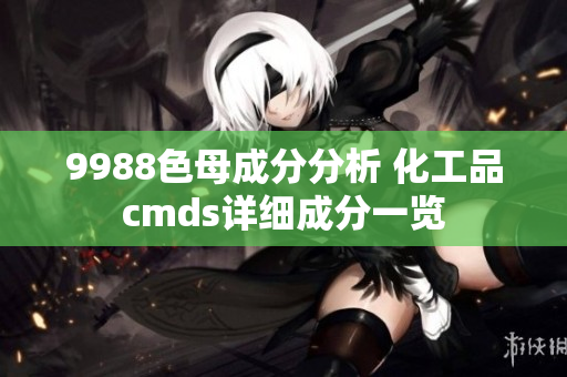 9988色母成分分析 化工品cmds详细成分一览