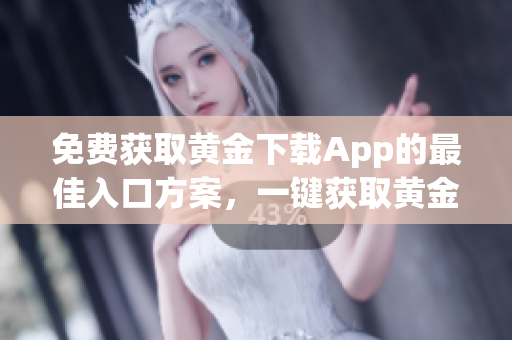 免费获取黄金下载App的最佳入口方案，一键获取黄金网站软件