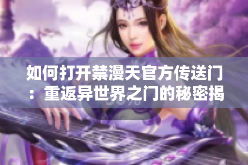 如何打开禁漫天官方传送门：重返异世界之门的秘密揭露