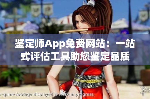 鉴定师App免费网站：一站式评估工具助您鉴定品质