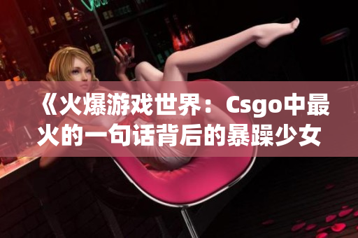 《火爆游戏世界：Csgo中最火的一句话背后的暴躁少女》