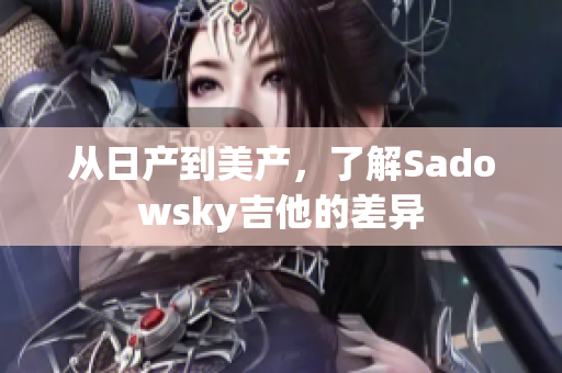 从日产到美产，了解Sadowsky吉他的差异