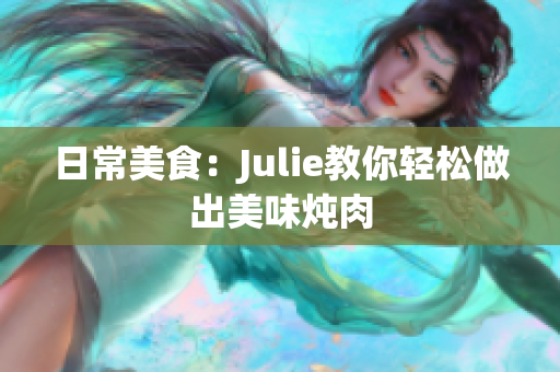 日常美食：Julie教你轻松做出美味炖肉