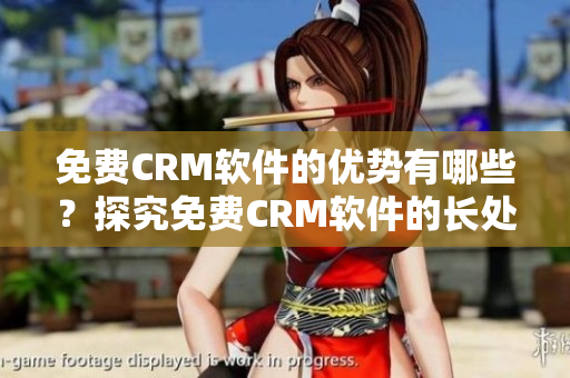 免费CRM软件的优势有哪些？探究免费CRM软件的长处