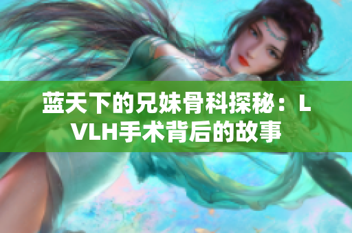 蓝天下的兄妹骨科探秘：LVLH手术背后的故事