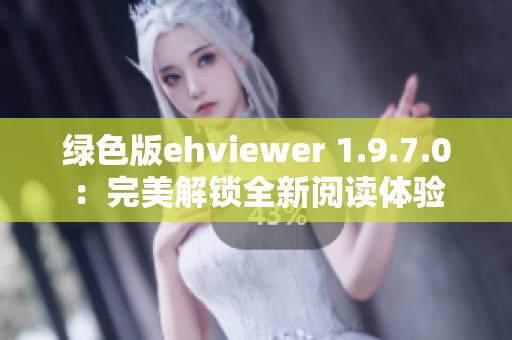 绿色版ehviewer 1.9.7.0：完美解锁全新阅读体验