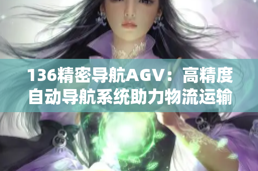 136精密导航AGV：高精度自动导航系统助力物流运输